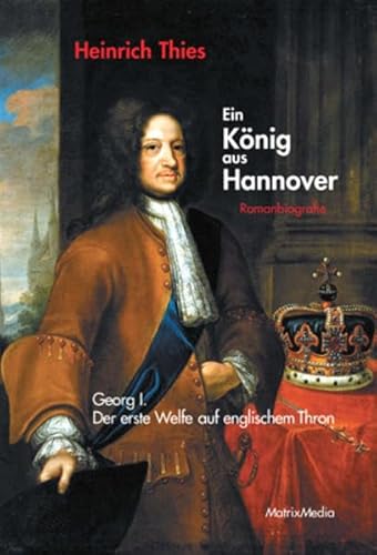 Beispielbild fr Ein Knig aus Hannover: Georg I. Der erste Welfe auf Englands Thron (Romanbiografie) zum Verkauf von medimops