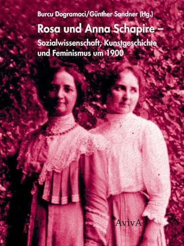 Rosa und Anna Schapire : Sozialwissenschaft, Kunstgeschichte und Feminismus um 1900 - Burcu Dogramaci