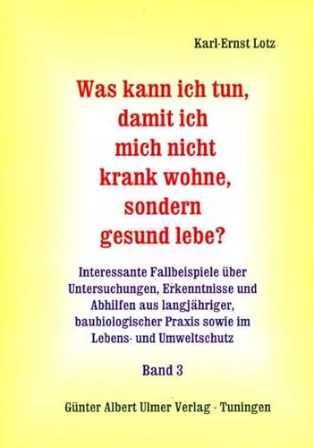 Was kann ich tun, damit ich mich nicht krank wohne, sondern gesund lebe? Interessante Fallbeispiele über Untersuchungen, Erkenntnisse und Abhilfen aus langjähriger, baubiologischer Praxis sowie im Lebens- und Umweltschutz Band 3 - Lotz, Karl E