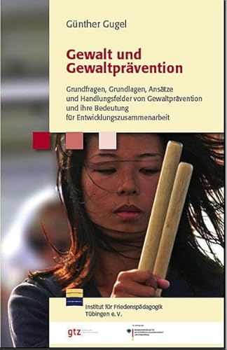 Gewalt und Gewaltprävention - Grundfragen, Grundlagen, Ansätze und Handlungsfelder von Gewaltprävention und ihre Bedeutung für die Entwicklungszusammenarbeit - Gugel Günther