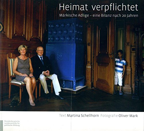 Heimat verpflichtet: Märkische Adlige - eine Bilanz nach 20 Jahren - Schellhorn, Martina (Text) & Mark, Oliver (Fotografie)