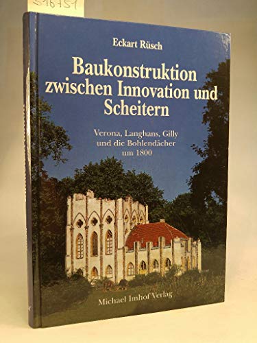 Baukonstruktion zwischen Innovation und Scheitern: Verona, Langhans, Gilly und die Bohlendächer um 1800