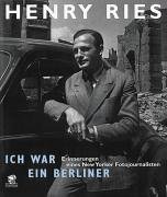 HENRY RIES, ICH WAR EIN BERLINER, ERINNERUNG EINES NEW YORKER FOTOJOURNALISTEN ( transl: I am a B...