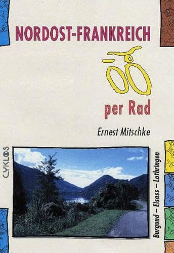 Nordost-Frankreich per Rad. Burgund - Elsass - Lothringen. Ein CYKLOS-Fahrrad-Reiseführer - Ernest Mitschke