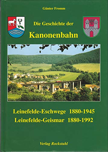 9783932554988: Die Geschichte der Kanonenbahn: Leinefelde - Eschwege 1880-1945. Leinefelde - Geismar 1880-1992