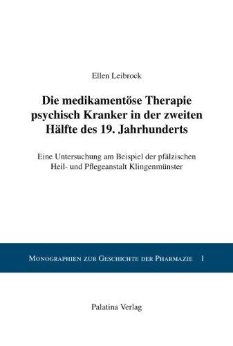 Die medikamentöse Therapie pyschisch Kranker in der zweiten Hälfte des 19. Jahrhunderts: Eine Untersuchung am Beispiel der pfälzischen Heil- und ... (Monographien zur Geschichte der Pharmazie)