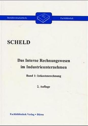 Das interne Rechnungswesen im Industrieunternehmen. Mit Fragen, Aufgaben,. / Istkostenrechnung - Scheld, Guido A,