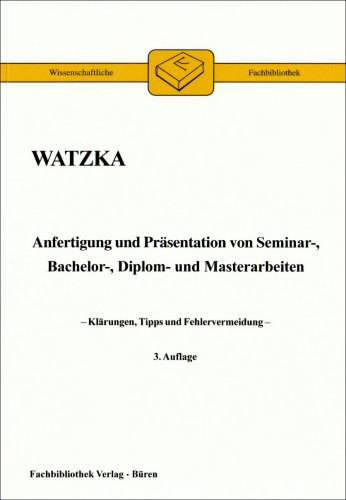 Anfertigung und Präsentation von Seminar-, Bachelor-, Diplom- und Masterarbeiten: Klärungen, Tipps und Fehlervermeidung - Watzka, Klaus