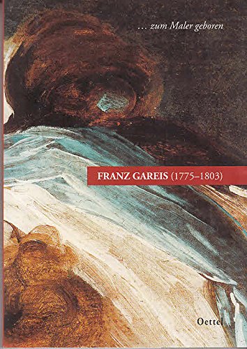Zum Maler geboren: Franz Gareis (1775 - 1803) Gemälde, Zeichnungen und Druckgrafik eines Wegbereiters der deutschen Romantik