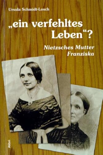 Ein verfehltes Leben? : Nietzsches Mutter Franziska. Nebst einer Dokumentation und einem Nachwort zur religiösen Sprache im Hause Nietzsche 1844-1850 - Ursula Schmidt-Losch