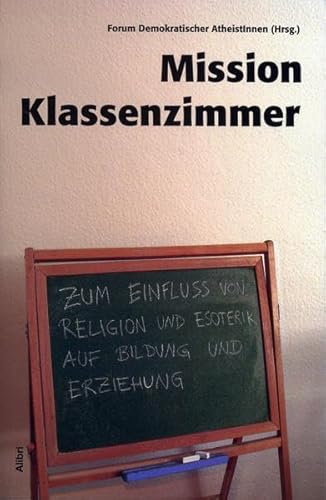 Mission Klassenzimmer. Zum Einfluß von Religion und Esoterik auf Bildung und Erziehung. - Forum Demokratischer AtheistInnen