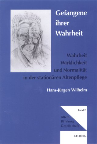 Gefangene ihrer Wahrheit: Wahrheit, Wirklichkeit und Normalität in der stationären Altenpflege - ...