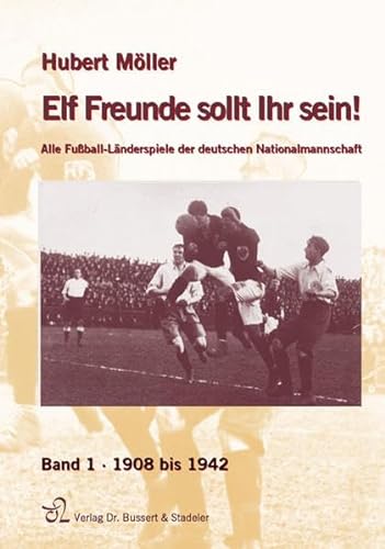 Elf Freunde sollt Ihr sein!: Alle Fussball-Länderspiele der deutschen Nationalmannschaft. Band I. 1908-1942 - Möller, Hubert