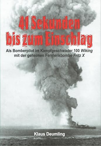 41 Sekunden bis zum Einschlag: Als Bomberpilot im Kampfgeschwader 100 Wiking mit der geheimen Fernlenkbombe Fritz X. - Deumling, Klaus