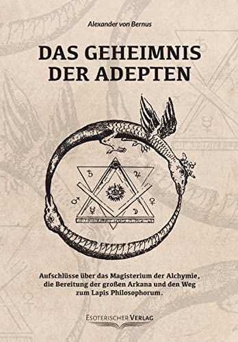 Das Geheimnis der Adepten : Aufschlüsse über das Magisterium der Alchymie, die Bereitung der großen Arkana und den Weg zum Lapos Philosophorum - Alexander von Bernus