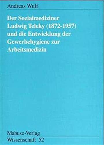 Der Sozialmediziner Ludwig Teleky (1872 - 1957) und die Entwicklung der Gewerbehygiene zur Arbeitsmedizin. Andreas Wulf / Mabuse-Verlag Wissenschaft ; 52; Teil von: Anne-Frank-Shoah-Bibliothek - Wulf, Andreas (Verfasser)