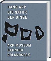 Hans Arp, die Natur der Dinge : [anlässlich der Ausstellung Hans Arp - die Natur der Dinge, Arp M...