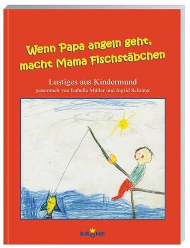 Wenn Papa angeln geht, macht Mama Fischstäbchen. Lustiges aus Kindermund - N.N.