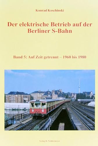 Der elektrische Betrieb auf der Berliner S-Bahn 05. Auf Zeit getrennt ? 1960 bis 1980 - Koschinski, Konrad
