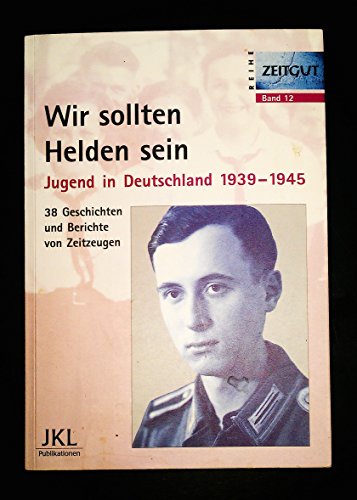 9783933336118: Wir sollten Helden sein. Jugend in Deutschland 1939 - 1945: 38 Geschichten und Berichte von Zeitzeugen