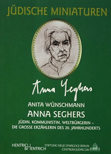 Anna Seghers : Jüdin, Kommunistin, Weltbürgerin - die grosse Erzählerin des 20. Jahrhunderts - Anita Wünschmann