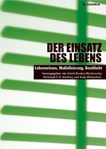 Der Einsatz des Lebens: Lebenswissen - Medialisierung - Geschlecht - Astrid, Deuber-Mankowsky, F. Holzhey Christoph und Michaelsen Anja