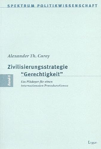 Zivilisierungsstrategie Gerechtigkeit.Ein Plädoyer für einen internationalen Prozeduralismus - Spektrum Politikwissenschaft, Bd. 8 - Carey, Alexander Th.