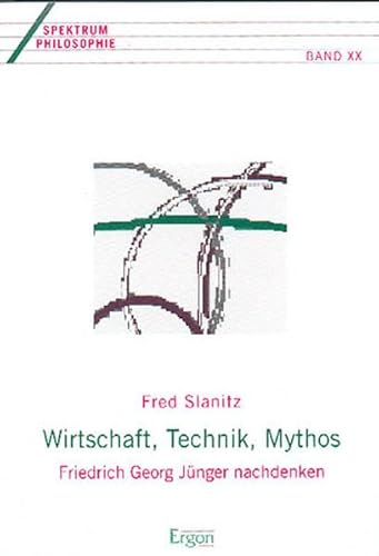 Wirtschaft, Technik, Mythos: Friedrich Georg Jünger nachdenken (Spektrum Philosophie, Band 20) - Slanitz Fred