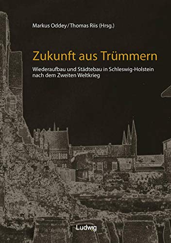 Zukunft aus Trümmern Wiederaufbau und Städtebau in Schleswig-Holstein nach dem Zweiten Weltkrieg / Markus Oddey/Thomas Riis - Markus (Herausgeber) Oddey