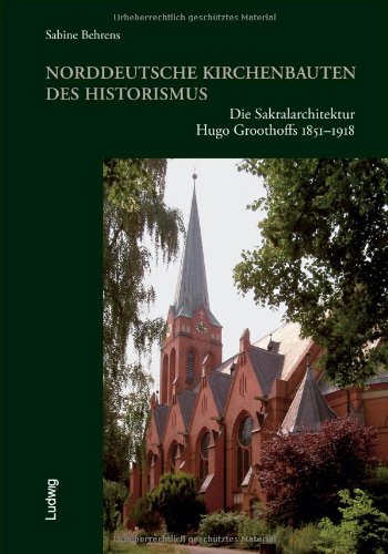 Norddeutsche Kirchenbauten des Historismus. Die Sakralarchitektur Hugo Groothoffs 1851-1918 - Sabine, Behrens