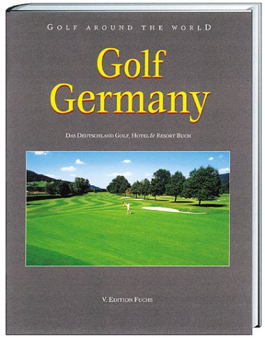 Golf around the world 5. Golf Germany : das Deutschland-Golf-, Hotel- & Resort-Buch ; Baden-Württemberg, Bayern, Berlin-Brandenburg, Hessen, Nord- und Ostsee mit Hamburg, Mecklenburg-Vorpommern, Niedersachsen und Schleswig-Holstein, Nordrhein-Westfalen und Rheinland-Pfalz - Fuchs, Oliver und Timo Fuchs