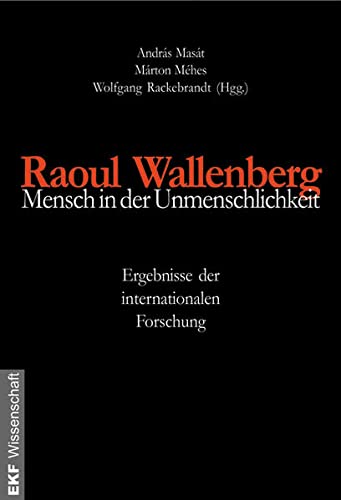 Raoul Wallenberg - Mensch in der Unmenschlichkeit: Ergebnisse der internationalen Forschung