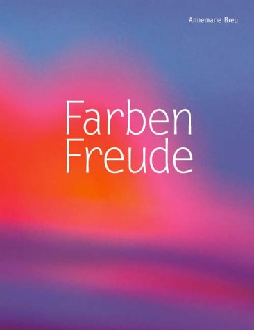 Farben-Freude / Annemarie Breu. [Konzept, Textausw., Art Direction Gabriele Schiffer