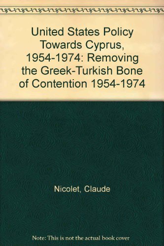 United States Policy Towards Cyprus, 1954-1974: Removing the Greek-Turkish Bone of Contention 1954 - 1974 - Nicolet, Claude