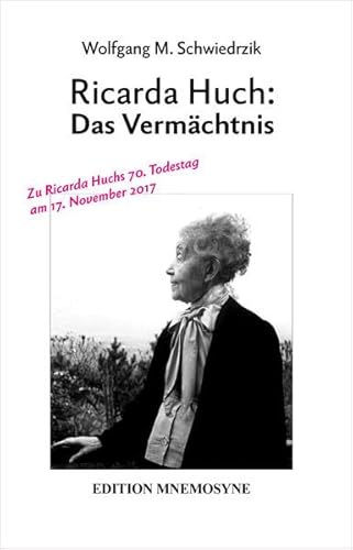 Ricarda Huch: Das Vermächtnis : Zu Ricarda Huchs 70. Todestag am 17. November 2017 - Wolfgang M. Schwiedrzik