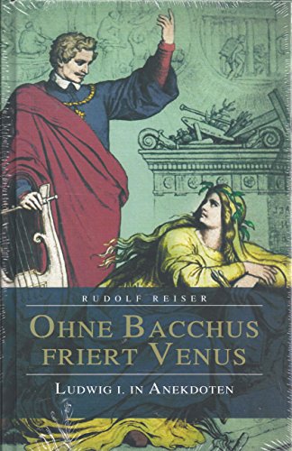 Ohne Bacchus friert Venus. König Ludwig I. in Anekdoten. - Reiser, Rudolf