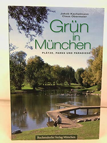 Grün in München : Plätze, Parks und Paradiese. Jakob Kachelmann ; Claus Obermeier