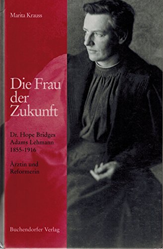 Die Frau der Zukunft : Dr. Hope Bridges Adams Lehmann 1855 - 1916 ; Ärztin und Reformerin. - Krauss, Marita