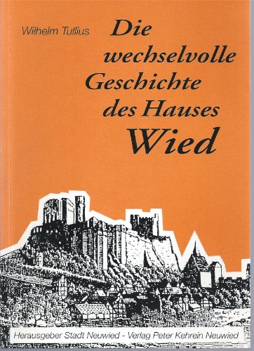 Die wechselvolle Geschichte des Hauses Wied Wilhelm Tullius - Tullius, Wilhelm, Nikolaus Roth und Carl zu Wied