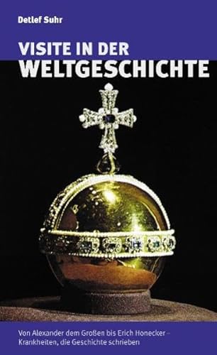 Visite in der Weltgeschichte: Von Alexander dem Großen bis Erich Honecker - Krankheiten, die Geschichte schrieben - Detlef Suhr