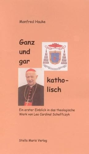 Ganz und gar katholisch: Ein erster Einblick in das theologische Werk von Leo Cardinal Scheffczyk - Hauke, Manfred