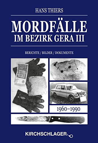 Mordfälle im Bezirk Gera III: Berichte Bilder Dokumente (Mordfälle im Bezirk Gera / Berichte - Bilder - Dokumente) - Thiers, Hans, Kirchschlager, Michael, Schurich, Frank-Rainer