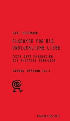 PlÃ¤doyer fÃ¼r die unglÃ¼ckliche Liebe: Texte Ã¼ber Paradoxien des Theaters 1980-2005 (9783934344563) by Hegemann, Carl