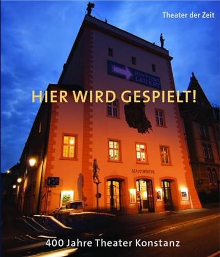 Hier wird gespielt! 400 Jahre Theater Konstanz. [Theater der Zeit].