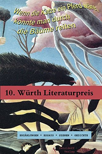 Wenn die Katze ein Pferd wäre, könnte man durch die Bäume reiten: Prosa - Texte zum 10. Würth-Literaturpreis - Müller, Herta, Yoko Tawada und Alissa Walser