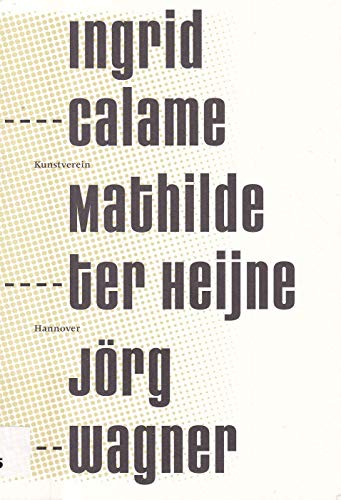 Stock image for Ingrid Calame / Mathilde Ter Heijne / Jorg Wagner at the Kunstverein Hannover for sale by Read Books