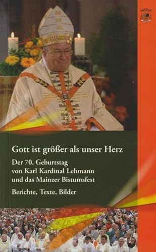 Gott ist grösser als unser Herz: Der 70. Geburtstag von Karl Kardinal Lehmann und das Mainzer Bistumsfest. Berichte, Texte, Bilder - Karl Lehmann