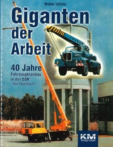 Giganten der Arbeit : 40 Jahre Fahrzeugkranbau in der DDR. Das Typenbuch - Walter Lütche