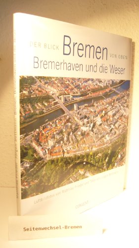 Der Blick von oben Bremen, Bremerhaven und die Weser. Luftbildfotos von Matthias Friedel und Text...