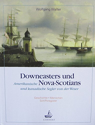 Downeasters und Nova-Scotians. Amerikanische und kanadische Segler von der Weser. Geschichte, Men...